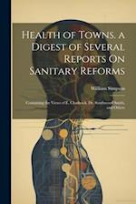 Health of Towns. a Digest of Several Reports On Sanitary Reforms