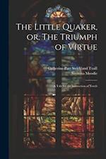 The Little Quaker, or, The Triumph of Virtue: A Tale for the Instruction of Youth 