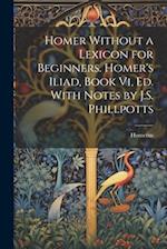 Homer Without a Lexicon for Beginners. Homer's Iliad, Book Vi, Ed. With Notes by J.S. Phillpotts 