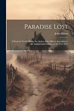 Paradise Lost: A Poem in Twelve Books. the Author John Milton. According to the Author's Last Edition, in the Year 1674 