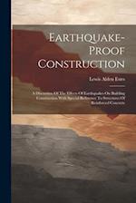 Earthquake-proof Construction: A Discussion Of The Effects Of Earthquakes On Building Construction With Special Reference To Structures Of Reinforced 