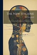 The New Hygiene: Three Lectures On The Prevention Of Infectious Diseases 