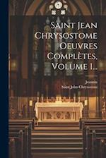 Saint Jean Chrysostome Oeuvres Complètes, Volume 1...