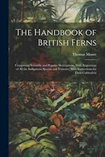 The Handbook of British Ferns: Comprising Scientific and Popular Descriptions, With Engravings of all the Indigenous Species and Varieties, With Instr