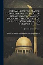 An Essay Upon two Arabick Manuscripts of the Bodlejan Library and That Ancient Book Call'd the Doctrine of the Apostles Which is Said to be Extant in 