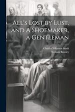 All's Lost by Lust, and A Shoemaker, a Gentleman 