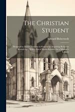 The Christian Student: Designed to Assist Christians in General in Acquiring Religious Knowledge ; With a List of Books Suitable for a Minister's Libr