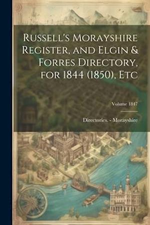 Russell's Morayshire Register, and Elgin & Forres Directory, for 1844 (1850), etc; Volume 1847