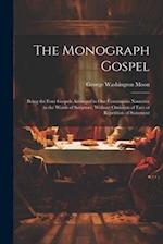 The Monograph Gospel: Being the Four Gospels Arranged in one Continuous Narrative in the Words of Scripture, Without Omission of Fact or Repetition of