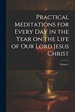 Practical Meditations for Every day in the Year on the Life of Our Lord Jesus Christ; Volume 1 