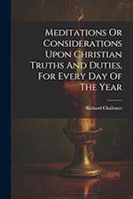 Meditations Or Considerations Upon Christian Truths And Duties, For Every Day Of The Year 