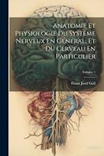 Anatomie Et Physiologie Du Système Nerveux En Général, Et Du Cerveau En Particulier; Volume 1
