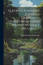 Q Aurelii Summachi V C Octo Orationum Ineditarum Partes Inuenit Notisque Declarauit