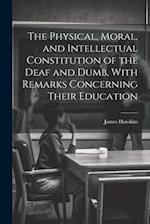 The Physical, Moral, and Intellectual Constitution of the Deaf and Dumb, With Remarks Concerning Their Education 
