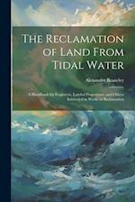 The Reclamation of Land From Tidal Water: A Handbook for Engineers, Landed Proprietors, and Others Interested in Works of Reclamation 