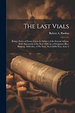 The Last Vials: Being a Series of Essays Upon the Subject of the Second Advent. Publ. Separately in the Year 1846. by a Clergyman [R.a. Purdon]. 10Th 
