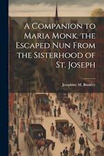 A Companion to Maria Monk. the Escaped Nun From the Sisterhood of St. Joseph 