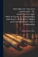 History of the Old Covenant, Tr., Annotated and Prefaced by a Condensed Abstract of Kurtz's 'bible and Astronomy', by A. Edersheim 
