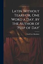 Latin Without Tears Or, One Word a Day, by the Author of 'peep of Day' 