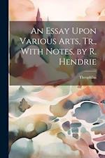 An Essay Upon Various Arts, Tr., With Notes, by R. Hendrie 