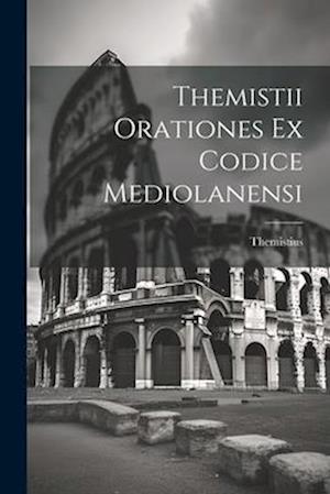 Themistii Orationes Ex Codice Mediolanensi