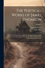The Poetical Works of James Thomson: With His Last Corrections, Additions, and Improvements : With the Life of the Author and an Essay On the Plan and