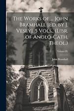 The Works of ... John Bramhall [Ed. by J. Vesey]. 5 Vols., (Libr. of Anglo-Cath. Theol.); Volume IV 