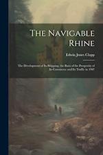 The Navigable Rhine: The Development of Its Shipping, the Basis of the Prosperity of Its Commerce and Its Traffic in 1907 