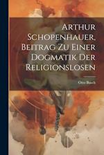 Arthur Schopenhauer, Beitrag Zu Einer Dogmatik Der Religionslosen
