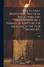 Aids to Daily Meditation, Practical Reflections and Observations On a Passage of Scripture for Each Day in the Year [Signed B.F.] 