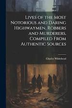 Lives of the Most Notorious and Daring Highwaymen, Robbers and Murderers, Compiled From Authentic Sources 