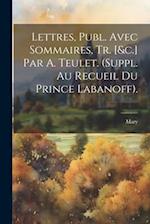 Lettres, Publ. Avec Sommaires, Tr. [&c.] Par A. Teulet. (Suppl. Au Recueil Du Prince Labanoff).