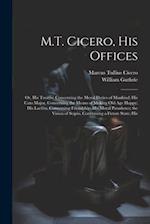 M.T. Cicero, His Offices: Or, His Treatise Concerning the Moral Duties of Mankind; His Cato Major, Concerning the Means of Making Old Age Happy; His L