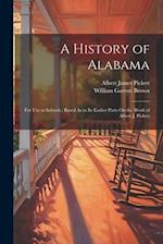A History of Alabama: For Use in Schools : Based As to Its Earlier Parts On the Work of Albert J. Pickett 