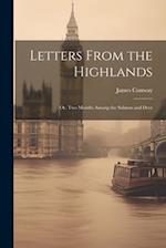 Letters From the Highlands: Or, Two Months Among the Salmon and Deer 