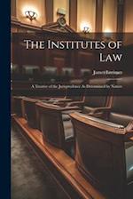 The Institutes of Law: A Treatise of the Jurisprudence As Determined by Nature 