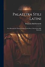 Palaestra Stili Latini: Or, Materials for Translation Into Latin Prose, Selected by B.H. Kennedy 