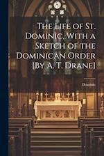 The Life of St. Dominic, With a Sketch of the Dominican Order [By A. T. Drane] 
