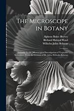 The Microscope in Botany: A Guide for the Microscopical Investigation of Vegatable Substances. From the German of Dr. Julius Wilhelm Behrens 