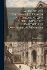 La Diplomatie Vénitienne, Les Princes De L' Europe Au Xvie Siècle D'après Les Rapports Des Ambassadeurs Vénitiens