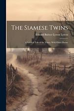 The Siamese Twins: A Satirical Tale of the Times. With Other Poems 
