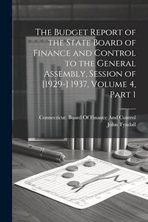 The Budget Report of the State Board of Finance and Control to the General Assembly, Session of [1929-] 1937, Volume 4, part 1