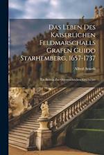 Das Leben Des Kaiserlichen Feldmarschalls Grafen Guido Starhemberg, 1657-1737: Ein Beitrag Zur Österreichischen Geschichte 