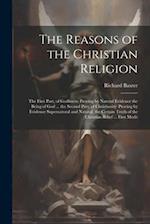 The Reasons of the Christian Religion: The First Part, of Godliness: Proving by Natural Evidence the Being of God ... the Second Part, of Christianity