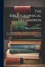 The Bibliographical Decameron: Or, Ten Days Pleasant Discourse Upon Illuminated Manuscripts, and Subjects Connected With Early Engraving, Typography, 
