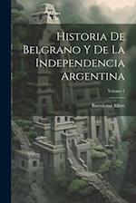 Historia De Belgrano Y De La Independencia Argentina; Volume 1