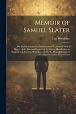 Memoir of Samuel Slater: The Father of American Manufactures : Connected With a History of the Rise and Progress of the Cotton Manufacture in England 