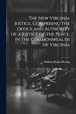 The New Virginia Justice, Comprising the Office and Authority of a Justice of the Peace, in the Commonwealth of Virginia 