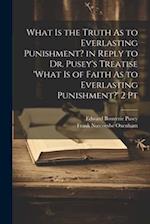 What Is the Truth As to Everlasting Punishment? in Reply to Dr. Pusey's Treatise 'what Is of Faith As to Everlasting Punishment?' 2 Pt 