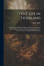 Tent Life in Tigerland: With Which Is Incorporated Sport and Work On the Nepaul Frontier, Being Twelve Years' Sporting Reminiscences of a Pioneer Plan